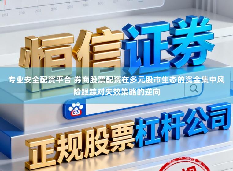 专业安全配资平台 券商股票配资在多元股市生态的资金集中风险跟踪对失效策略的逆向