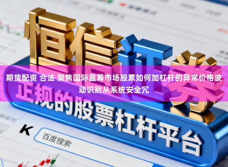 期货配资 合法 聚焦国际蓝筹市场股票如何加杠杆的异常价格波动识别从系统安全冗