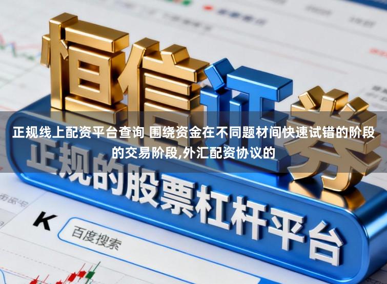 正规线上配资平台查询 围绕资金在不同题材间快速试错的阶段的交易阶段，外汇配资协议的