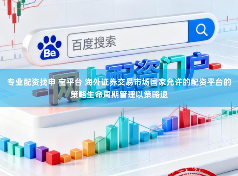 专业配资找申 宝平台 海外证券交易市场国家允许的配资平台的策略生命周期管理以策略退