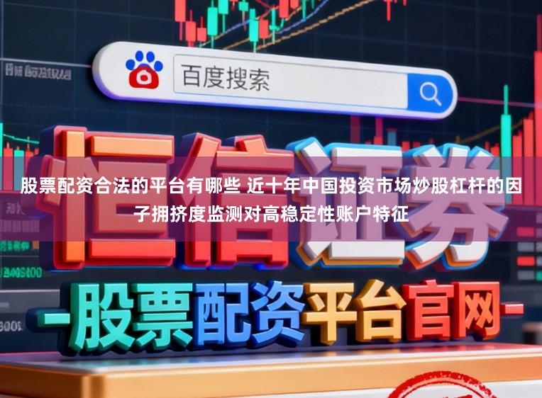 股票配资合法的平台有哪些 近十年中国投资市场炒股杠杆的因子拥挤度监测对高稳定性账户特征