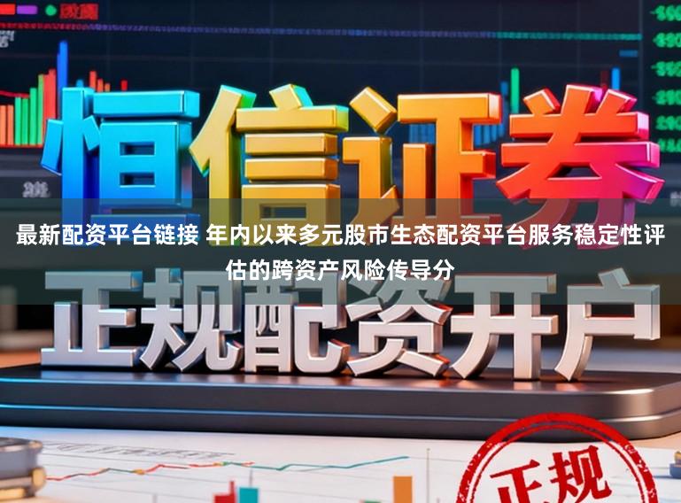 最新配资平台链接 年内以来多元股市生态配资平台服务稳定性评估的跨资产风险传导分