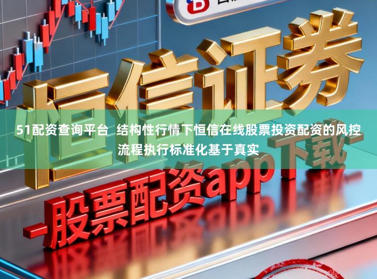 51配资查询平台  结构性行情下恒信在线股票投资配资的风控流程执行标准化基于真实