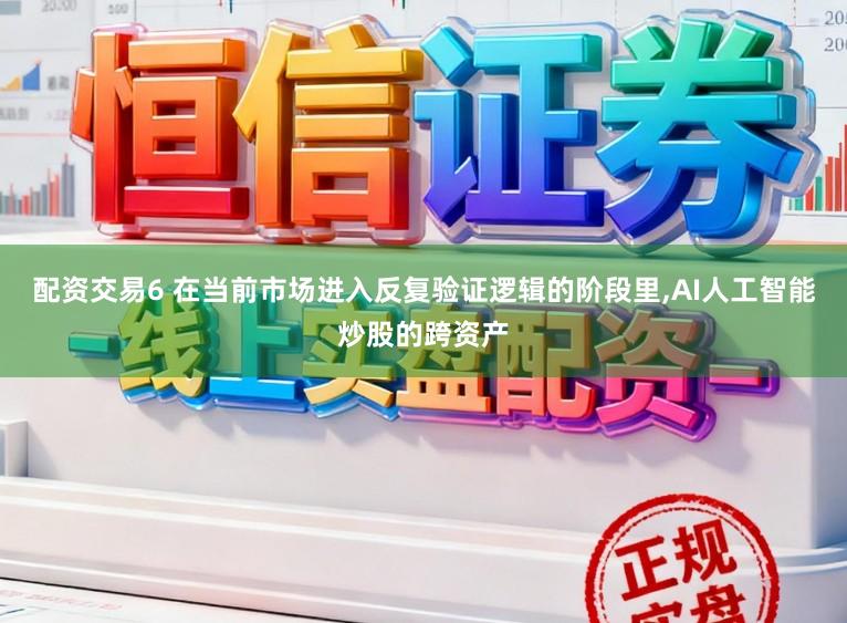 配资交易6 在当前市场进入反复验证逻辑的阶段里，AI人工智能炒股的跨资产