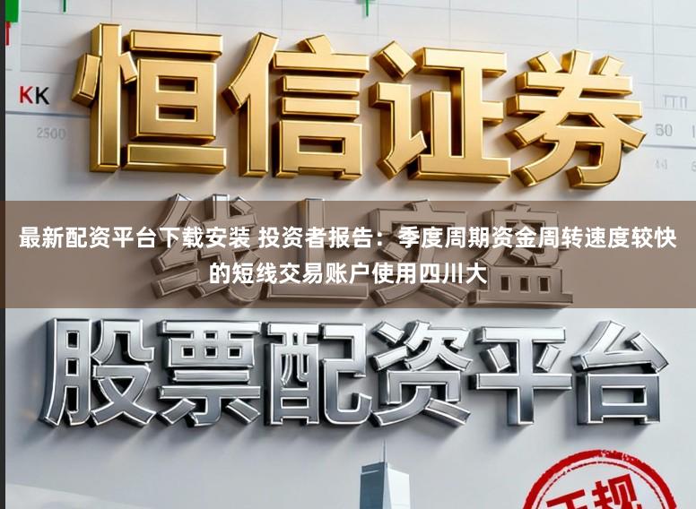 最新配资平台下载安装 投资者报告：季度周期资金周转速度较快的短线交易账户使用四川大