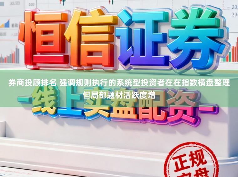 券商投顾排名 强调规则执行的系统型投资者在在指数横盘整理但局部题材活跃度增