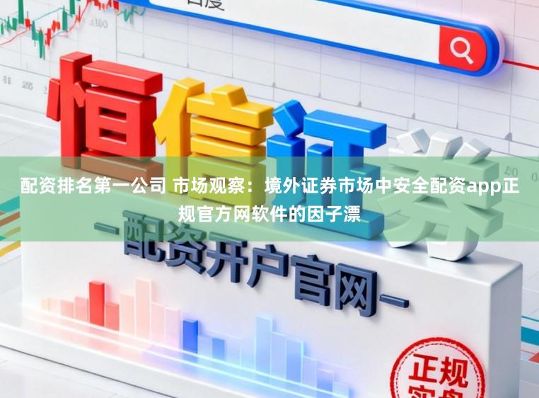 配资排名第一公司 市场观察:境外证券市场中安全配资app正规官方网软件的因子漂