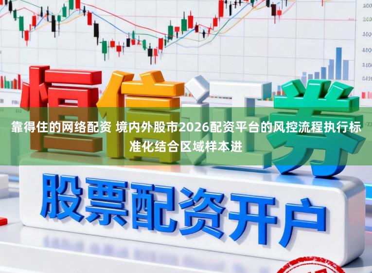 靠得住的网络配资 境内外股市2026配资平台的风控流程执行标准化结合区域样本进
