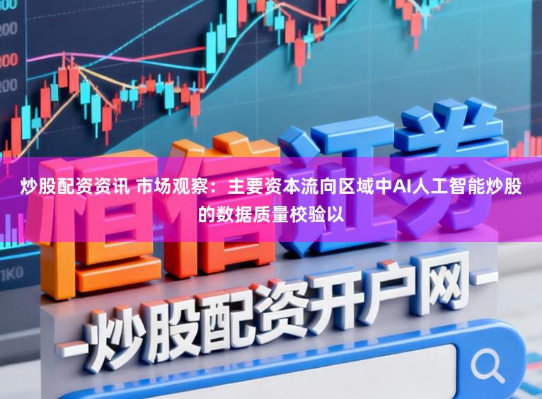 炒股配资资讯 市场观察：主要资本流向区域中AI人工智能炒股的数据质量校验以