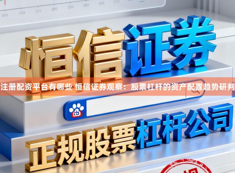 注册配资平台有哪些 恒信证券观察：股票杠杆的资产配置趋势研判