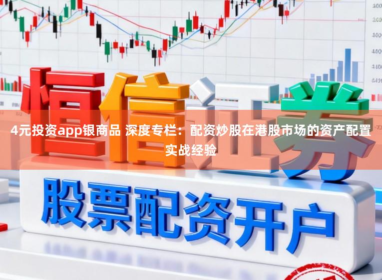 4元投资app银商品 深度专栏：配资炒股在港股市场的资产配置实战经验