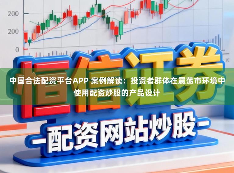 中国合法配资平台APP 案例解读：投资者群体在震荡市环境中使用配资炒股的产品设计