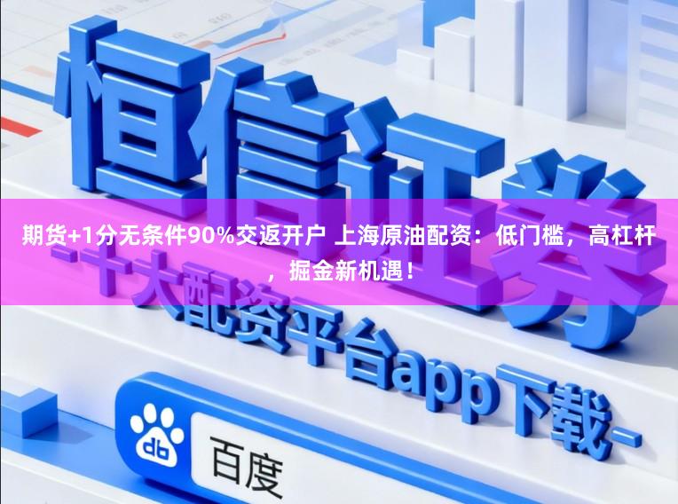 期货+1分无条件90%交返开户 上海原油配资:低门槛,高杠杆,掘金新机遇!
