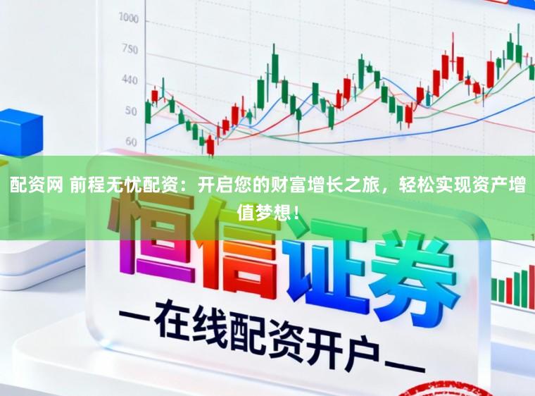 配资网 前程无忧配资:开启您的财富增长之旅,轻松实现资产增值梦想!