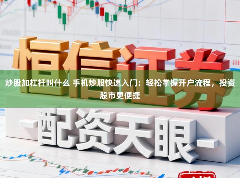 炒股加杠杆叫什么 手机炒股快速入门：轻松掌握开户流程，投资股市更便捷