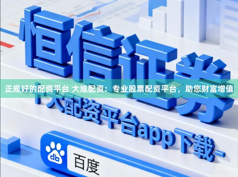 正规好的配资平台 大旭配资：专业股票配资平台，助您财富增值
