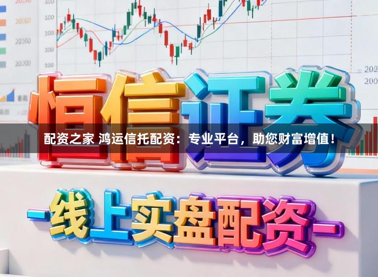 配资之家 鸿运信托配资:专业平台,助您财富增值!