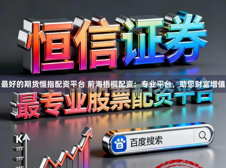 最好的期货恒指配资平台 前海梧桐配资:专业平台,助您财富增值