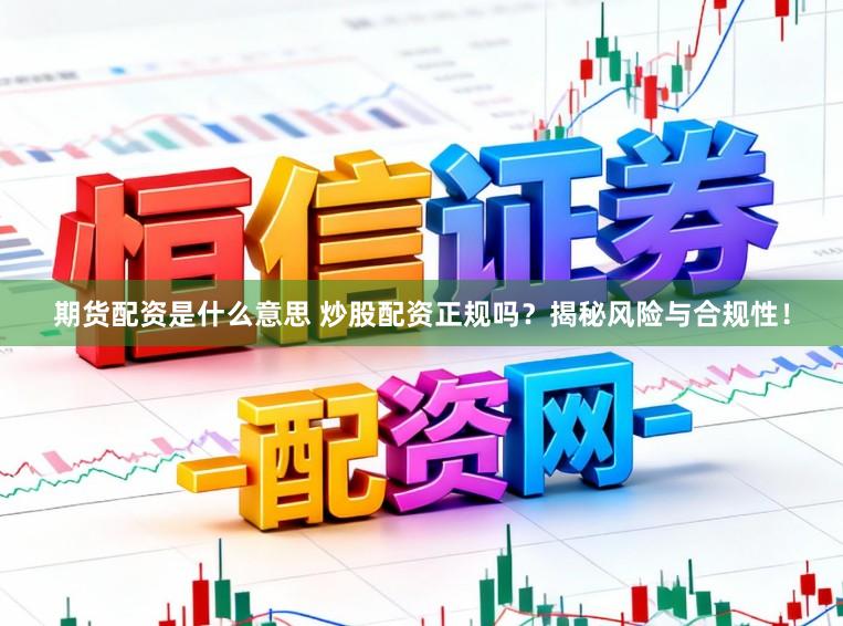 期货配资是什么意思 炒股配资正规吗?揭秘风险与合规性!