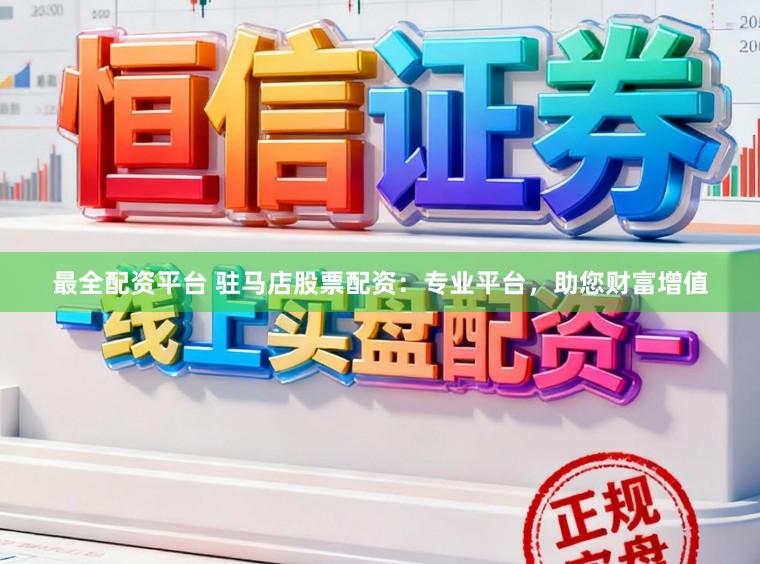 最全配资平台 驻马店股票配资:专业平台,助您财富增值