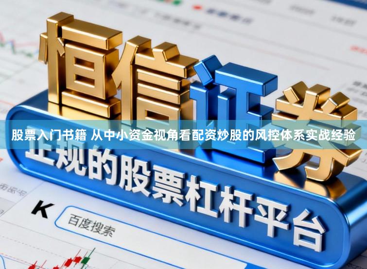 股票入门书籍 从中小资金视角看配资炒股的风控体系实战经验