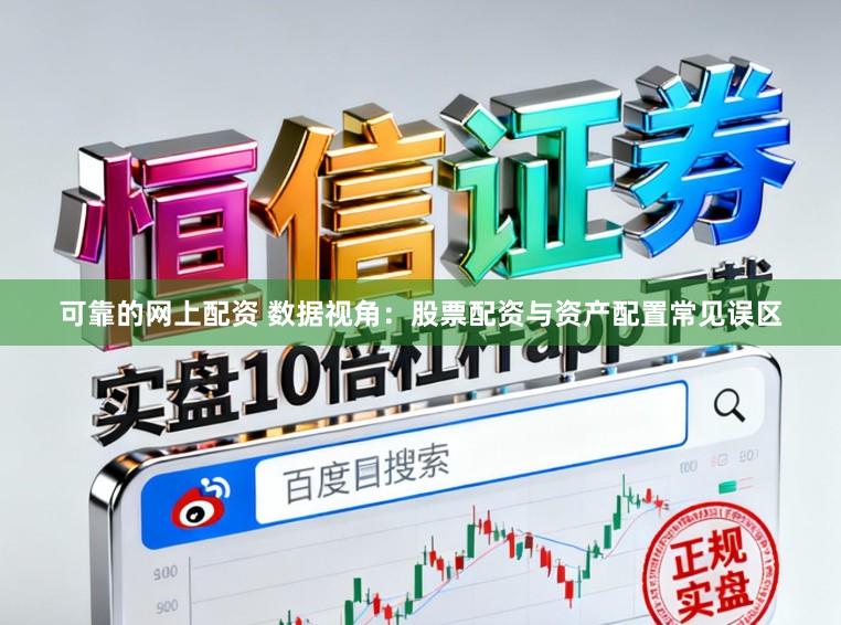 可靠的网上配资 数据视角：股票配资与资产配置常见误区
