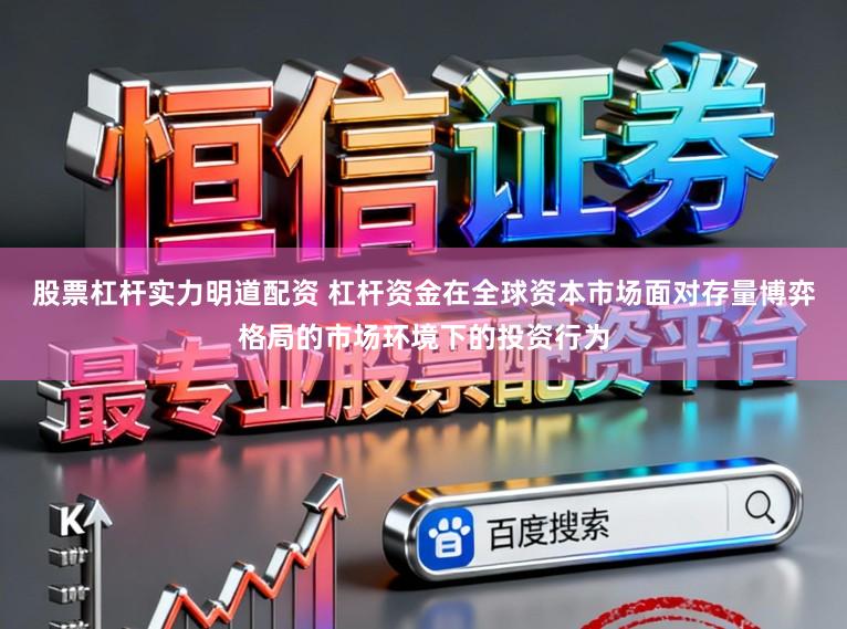 股票杠杆实力明道配资 杠杆资金在全球资本市场面对存量博弈格局的市场环境下的投资行为