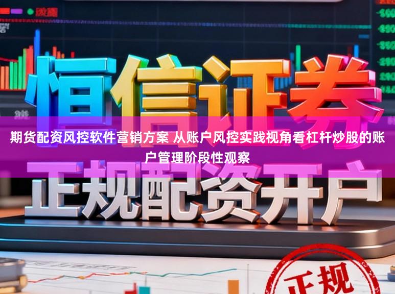 期货配资风控软件营销方案 从账户风控实践视角看杠杆炒股的账户管理阶段性观察