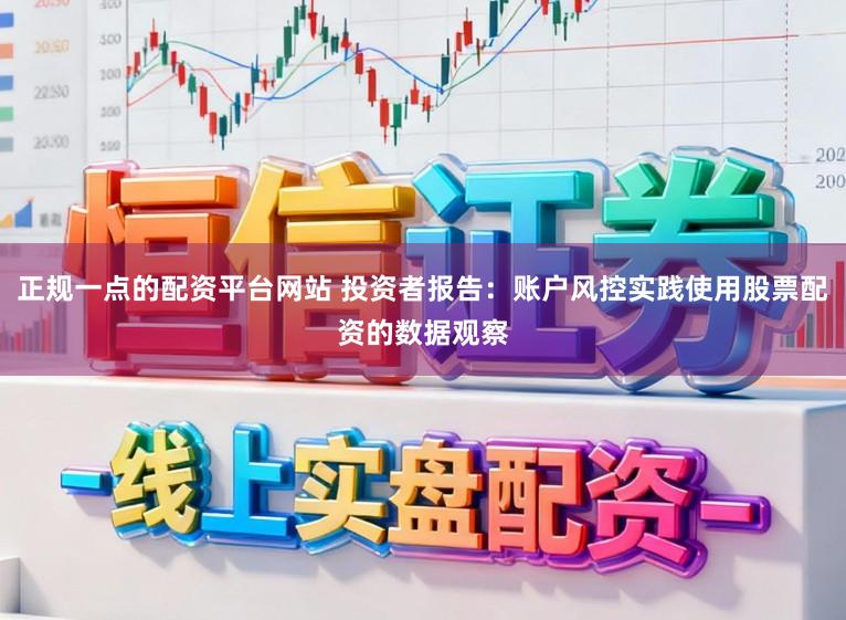 正规一点的配资平台网站 投资者报告：账户风控实践使用股票配资的数据观察