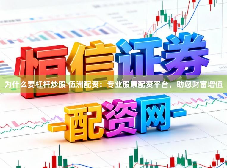为什么要杠杆炒股 伍洲配资:专业股票配资平台,助您财富增值