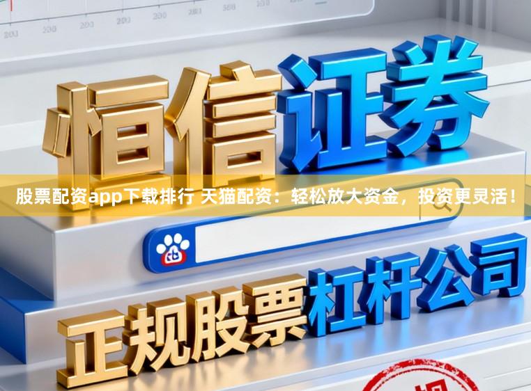 股票配资app下载排行 天猫配资:轻松放大资金,投资更灵活!