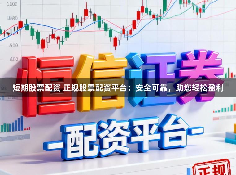 短期股票配资 正规股票配资平台:安全可靠,助您轻松盈利
