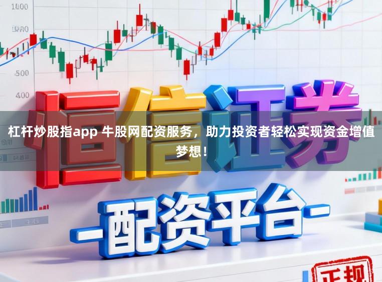 杠杆炒股指app 牛股网配资服务,助力投资者轻松实现资金增值梦想!