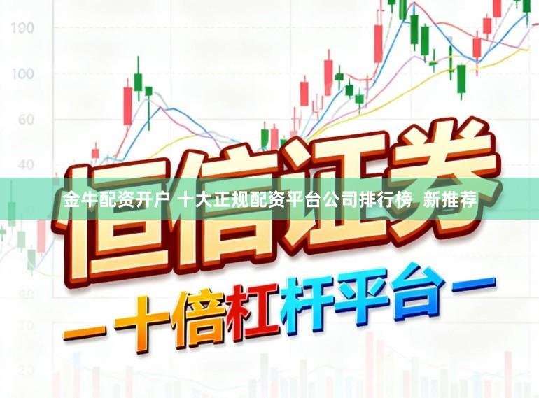 金牛配资开户 十大正规配资平台公司排行榜  新推荐