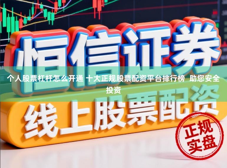 个人股票杠杆怎么开通 十大正规股票配资平台排行榜 助您安全投资