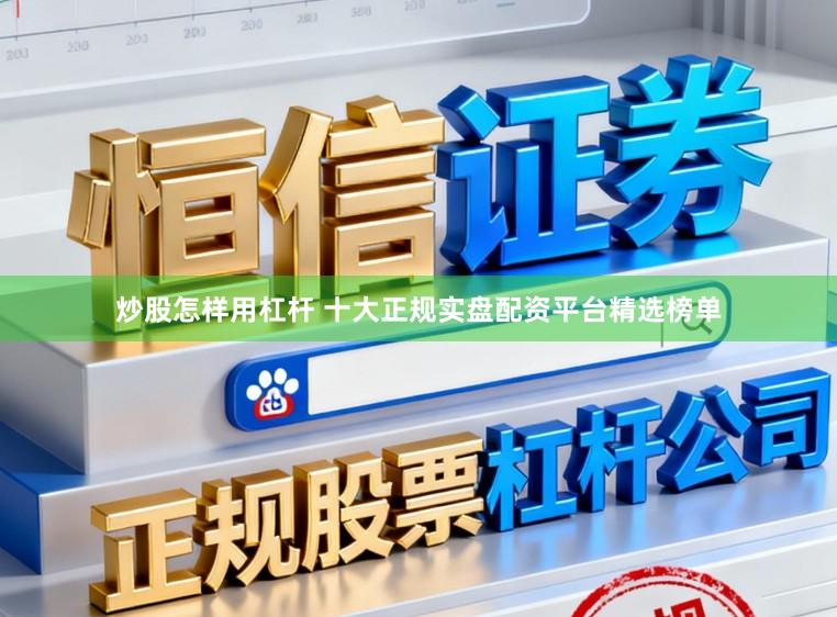 炒股怎样用杠杆 十大正规实盘配资平台精选榜单