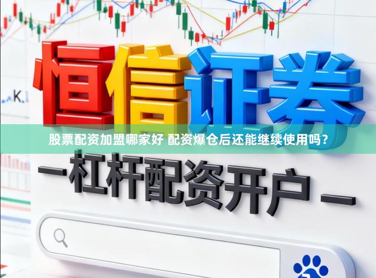 股票配资加盟哪家好 配资爆仓后还能继续使用吗？