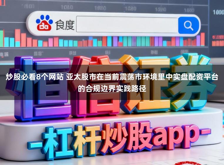 炒股必看8个网站 亚太股市在当前震荡市环境里中实盘配资平台的合规边界实践路径