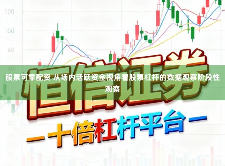 股票可靠配资 从场内活跃资金视角看股票杠杆的数据观察阶段性观察