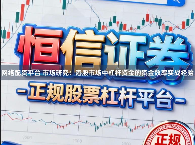 网络配资平台 市场研究：港股市场中杠杆资金的资金效率实战经验