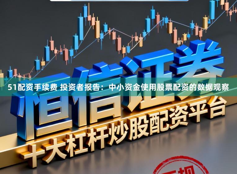51配资手续费 投资者报告:中小资金使用股票配资的数据观察