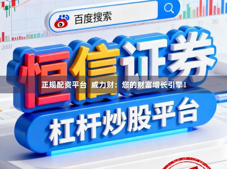 正规配资平台  威力财：您的财富增长引擎！