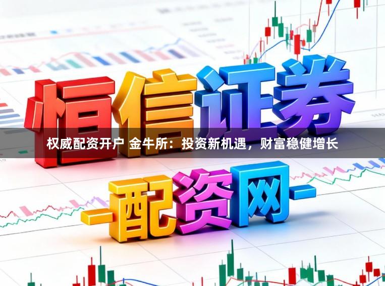 权威配资开户 金牛所：投资新机遇，财富稳健增长