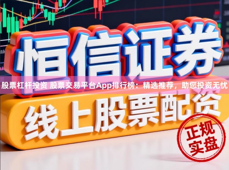 股票杠杆投资 股票交易平台App排行榜：精选推荐，助您投资无忧