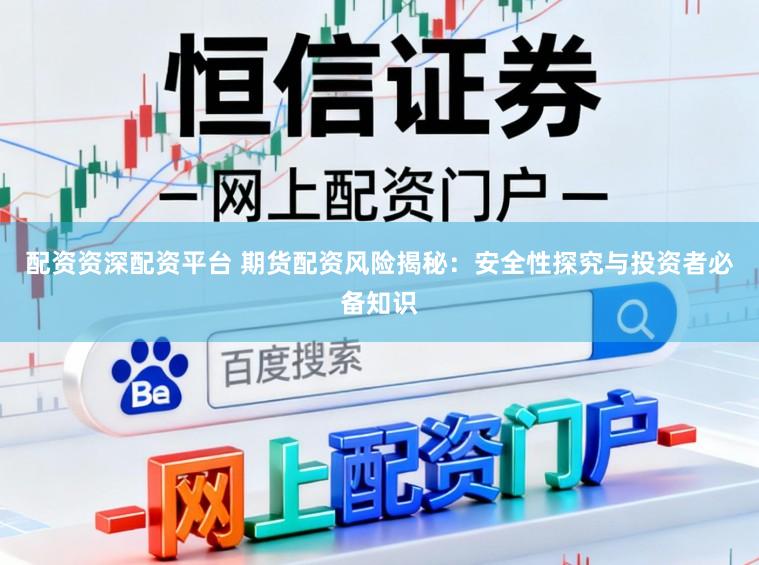 配资资深配资平台 期货配资风险揭秘：安全性探究与投资者必备知识