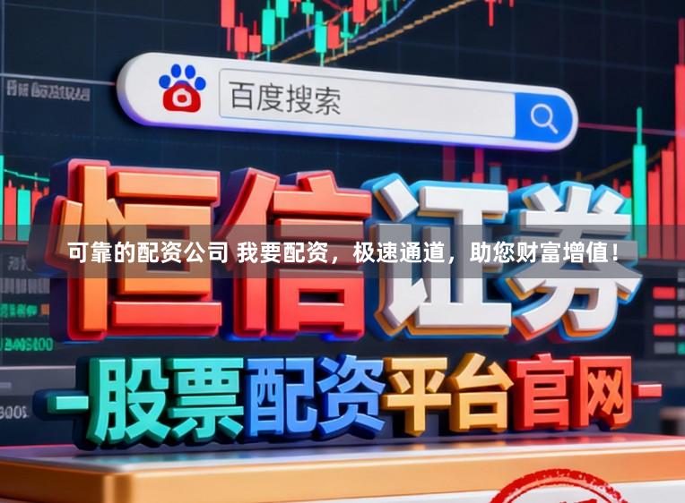 可靠的配资公司 我要配资，极速通道，助您财富增值！
