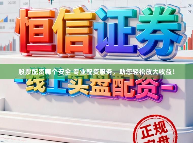 股票配资哪个安全 专业配资服务，助您轻松放大收益！