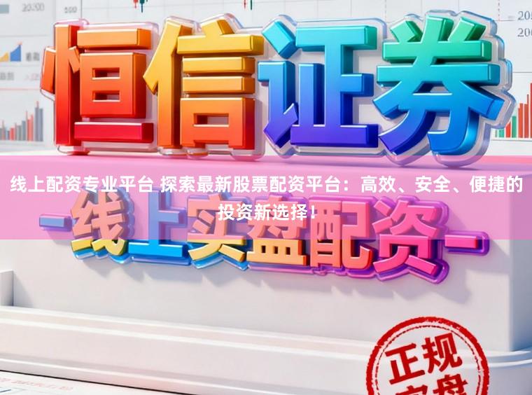 线上配资专业平台 探索最新股票配资平台：高效、安全、便捷的投资新选择！