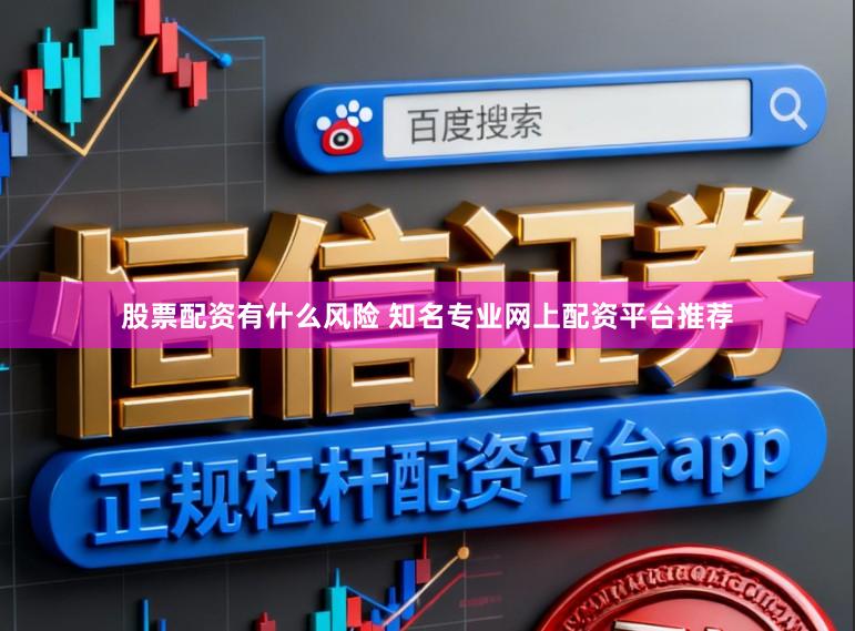 股票配资有什么风险 知名专业网上配资平台推荐