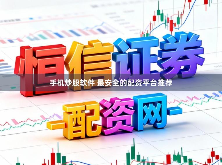手机炒股软件 最安全的配资平台推荐